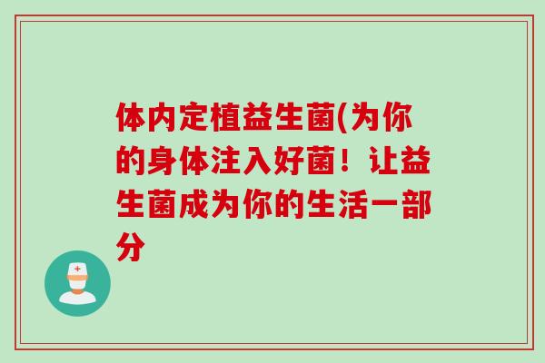 体内定植益生菌(为你的身体注入好菌！让益生菌成为你的生活一部分