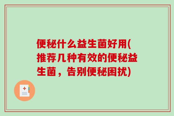 什么益生菌好用(推荐几种有效的益生菌,告别困扰) 什么益生菌好用(推荐几种有效的益生菌,告别困扰)