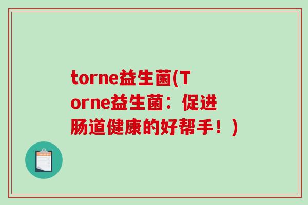 torne益生菌(Torne益生菌:促进肠道健康的好帮手!) torne益生菌(Torne益生菌:促进肠道健康的好帮手!)