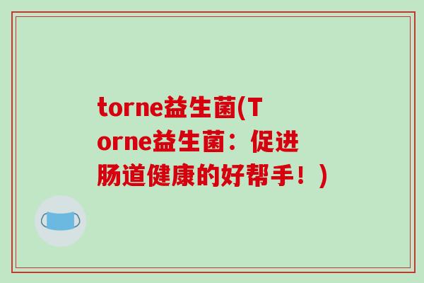 torne益生菌(Torne益生菌：促进肠道健康的好帮手！)