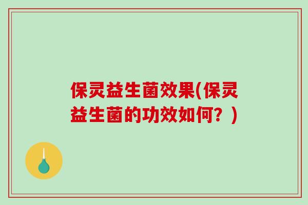 保灵益生菌效果(保灵益生菌的功效如何？)