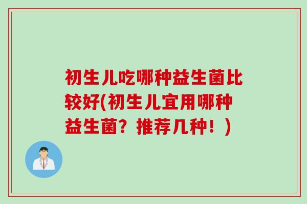 初生儿吃哪种益生菌比较好(初生儿宜用哪种益生菌?推荐几种!) 初生儿吃哪种益生菌比较好(初生儿宜用哪种益生菌?推荐几种!)