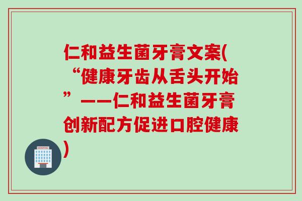 仁和益生菌牙膏文案(“健康牙齿从舌头开始”——仁和益生菌牙膏创新配方促进口腔健康)