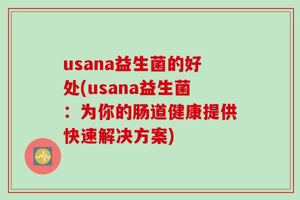 usana益生菌的好处(usana益生菌:为你的肠道健康提供快速解决方案) usana益生菌的好处(usana益生菌:为你的肠道健康提供快速解决方案)
