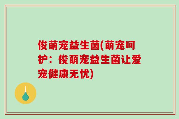 俊萌宠益生菌(萌宠呵护：俊萌宠益生菌让爱宠健康无忧)