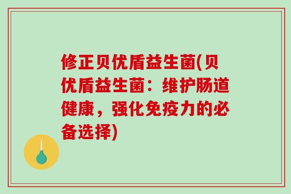 修正贝优盾益生菌(贝优盾益生菌：维护肠道健康，强化免疫力的必备选择)