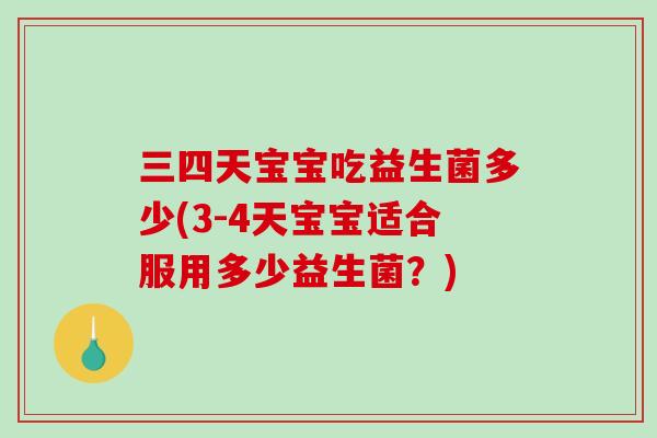 三四天宝宝吃益生菌多少(3-4天宝宝适合服用多少益生菌?) 三四天宝宝吃益生菌多少(3-4天宝宝适合服用多少益生菌?)