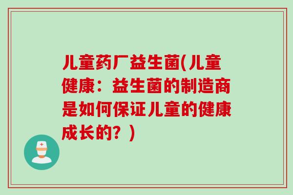 儿童药厂益生菌(儿童健康：益生菌的制造商是如何保证儿童的健康成长的？)