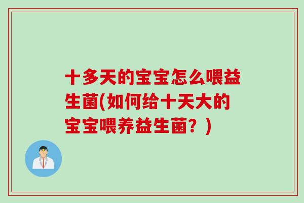 十多天的宝宝怎么喂益生菌(如何给十天大的宝宝喂养益生菌？)