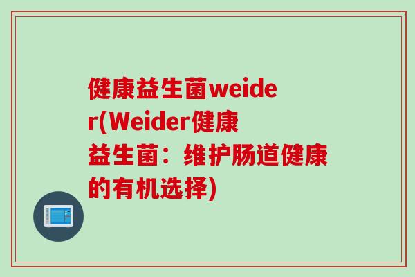 健康益生菌weider(Weider健康益生菌:维护肠道健康的有机选择) 健康益生菌weider(Weider健康益生菌:维护肠道健康的有机选择)
