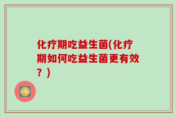 期吃益生菌(期如何吃益生菌更有效?) 期吃益生菌(期如何吃益生菌更有效?)
