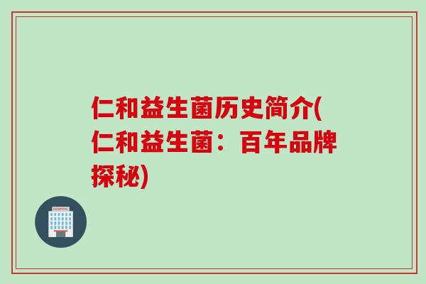 仁和益生菌历史简介(仁和益生菌：百年品牌探秘)