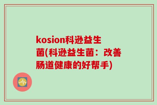 kosion科逊益生菌(科逊益生菌：改善肠道健康的好帮手)
