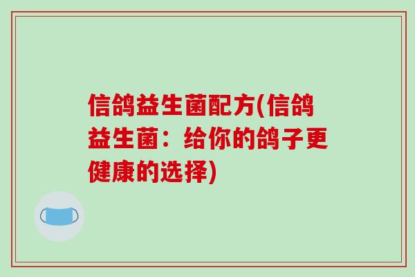 信鸽益生菌配方(信鸽益生菌:给你的鸽子更健康的选择) 信鸽益生菌配方(信鸽益生菌:给你的鸽子更健康的选择)