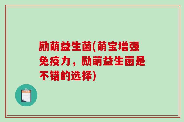 励萌益生菌(萌宝增强免疫力，励萌益生菌是不错的选择)