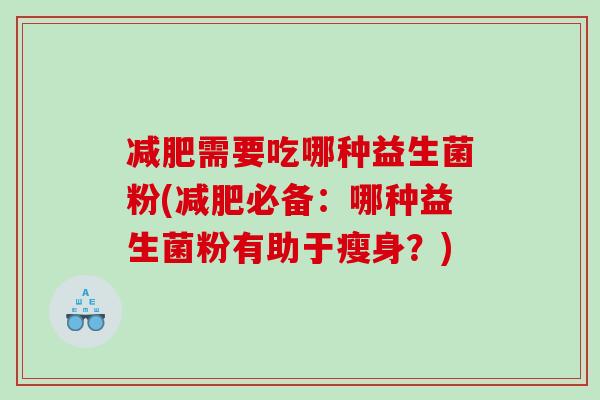 需要吃哪种益生菌粉(必备:哪种益生菌粉有助于瘦身?) 需要吃哪种益生菌粉(必备:哪种益生菌粉有助于瘦身?)