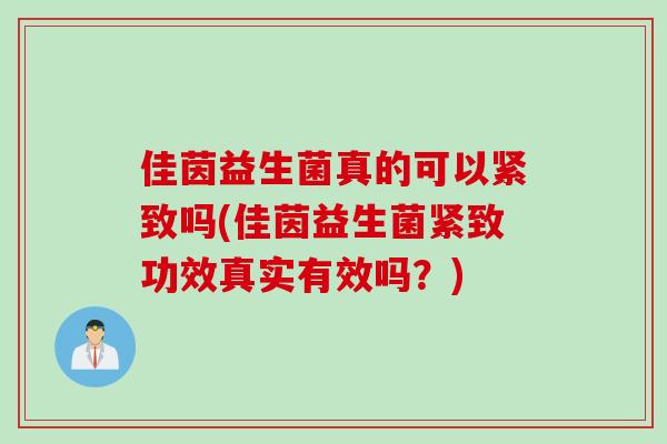佳茵益生菌真的可以紧致吗(佳茵益生菌紧致功效真实有效吗？)