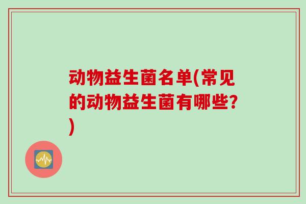 动物益生菌名单(常见的动物益生菌有哪些？)
