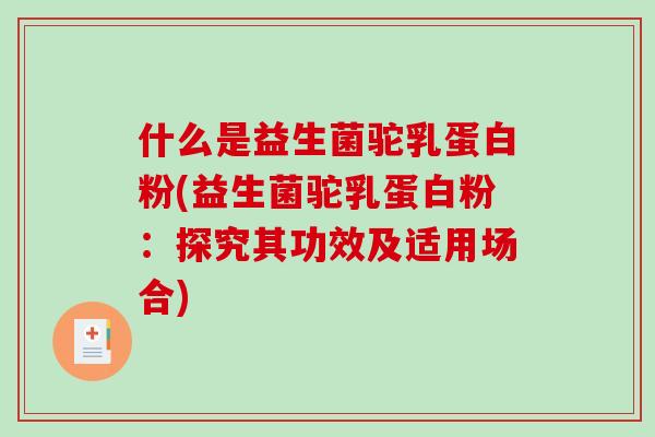 什么是益生菌驼乳蛋白粉(益生菌驼乳蛋白粉:探究其功效及适用场合) 什么是益生菌驼乳蛋白粉(益生菌驼乳蛋白粉:探究其功效及适用场合)