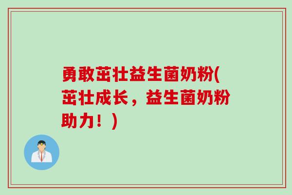 勇敢茁壮益生菌奶粉(茁壮成长，益生菌奶粉助力！)