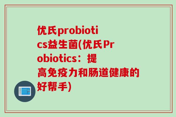 优氏probiotics益生菌(优氏Probiotics：提高免疫力和肠道健康的好帮手)