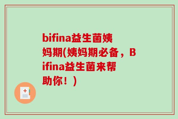 bifina益生菌姨妈期(姨妈期必备,Bifina益生菌来帮助你!) bifina益生菌姨妈期(姨妈期必备,Bifina益生菌来帮助你!)