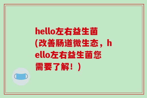 hello左右益生菌(改善肠道微生态，hello左右益生菌您需要了解！)
