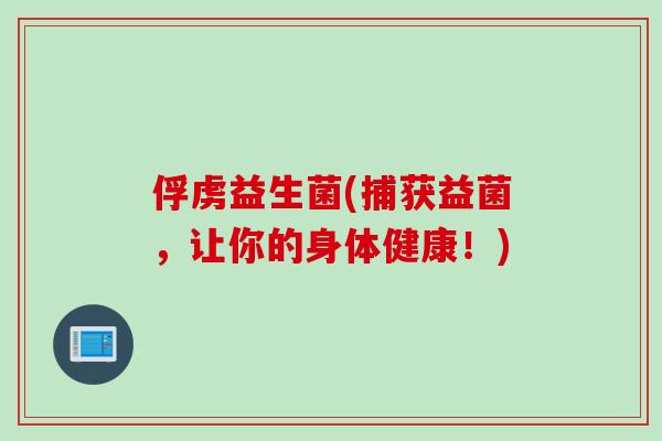 俘虏益生菌(捕获益菌，让你的身体健康！)