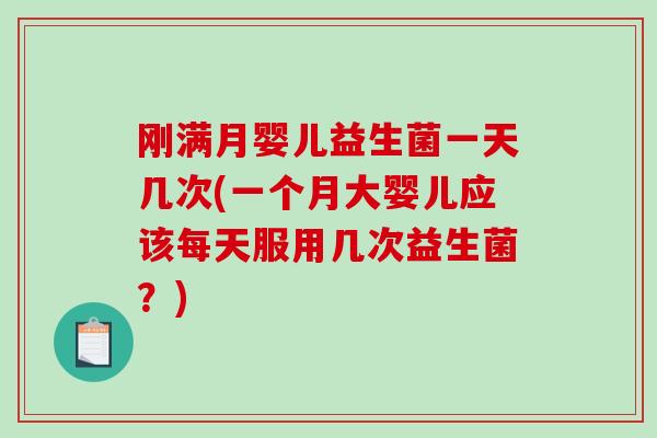 刚满月婴儿益生菌一天几次(一个月大婴儿应该每天服用几次益生菌？)