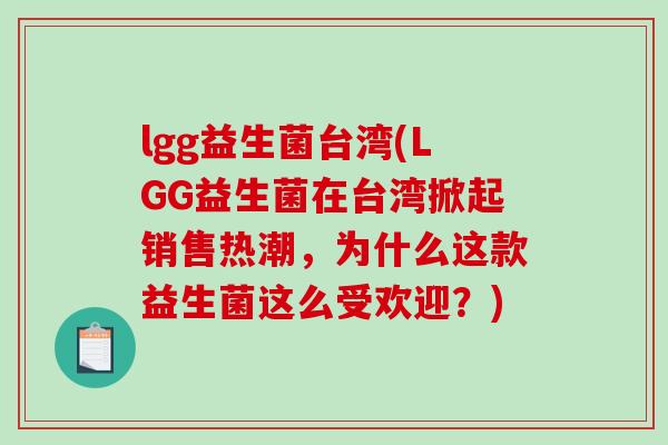 lgg益生菌台湾(LGG益生菌在台湾掀起销售热潮，为什么这款益生菌这么受欢迎？)