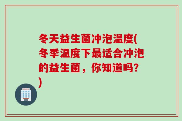 冬天益生菌冲泡温度(冬季温度下最适合冲泡的益生菌，你知道吗？)