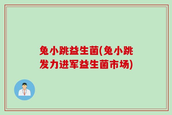 兔小跳益生菌(兔小跳发力进军益生菌市场)