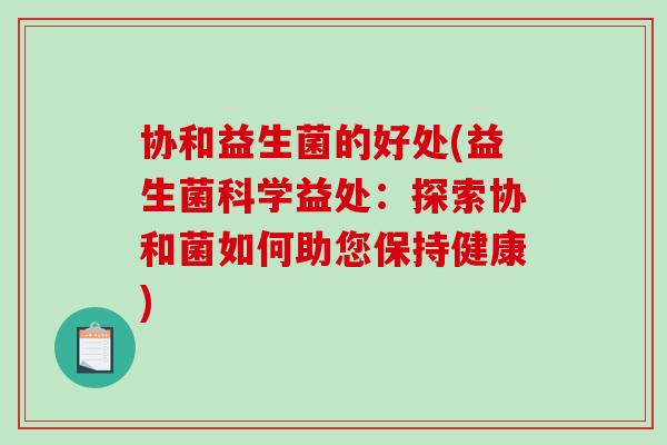 协和益生菌的好处(益生菌科学益处：探索协和菌如何助您保持健康)