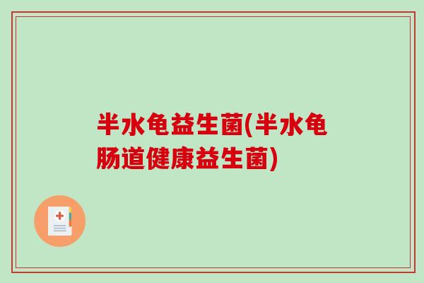 半水龟益生菌(半水龟肠道健康益生菌)