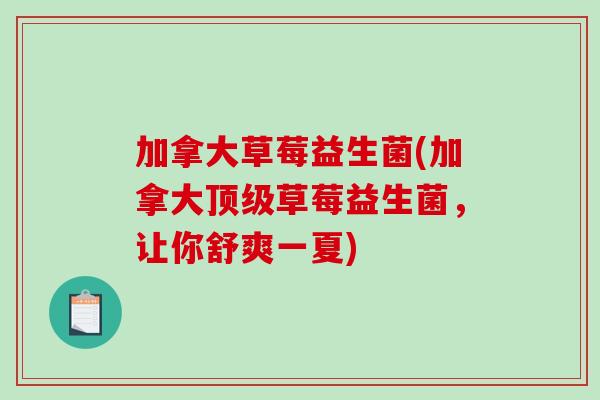 加拿大草莓益生菌(加拿大草莓益生菌,让你舒爽一夏) 加拿大草莓益生菌(加拿大草莓益生菌,让你舒爽一夏)