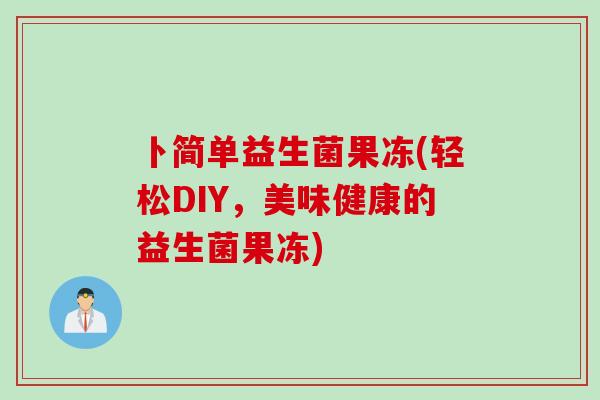 卜简单益生菌果冻(轻松DIY，美味健康的益生菌果冻)