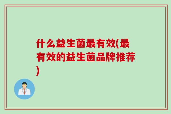 什么益生菌最有效(最有效的益生菌品牌推荐)