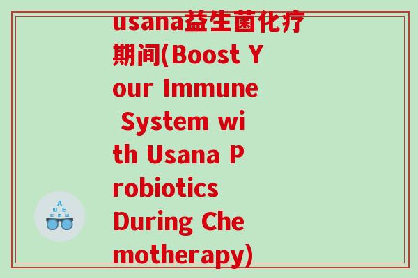 usana益生菌化疗期间(Boost Your Immune System with Usana Probiotics During Chemotherapy)