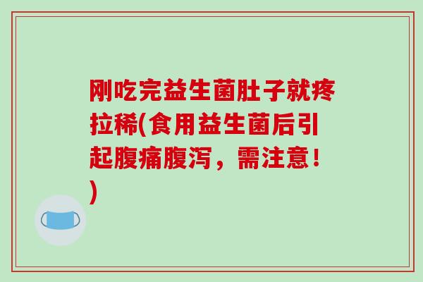刚吃完益生菌肚子就疼拉稀(食用益生菌后引起腹痛腹泻，需注意！)