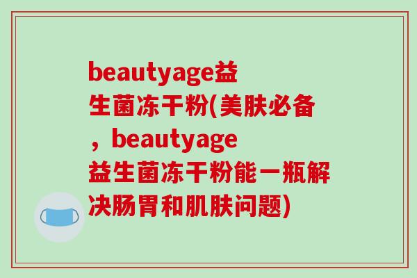 beautyage益生菌冻干粉(美肤必备，beautyage益生菌冻干粉能一瓶解决肠胃和肌肤问题)