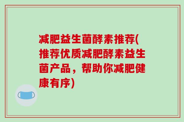 减肥益生菌酵素推荐(推荐优质减肥酵素益生菌产品，帮助你减肥健康有序)