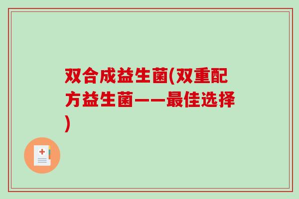 双合成益生菌(双重配方益生菌——最佳选择)