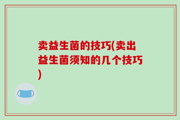 卖益生菌的技巧(卖出益生菌须知的几个技巧)