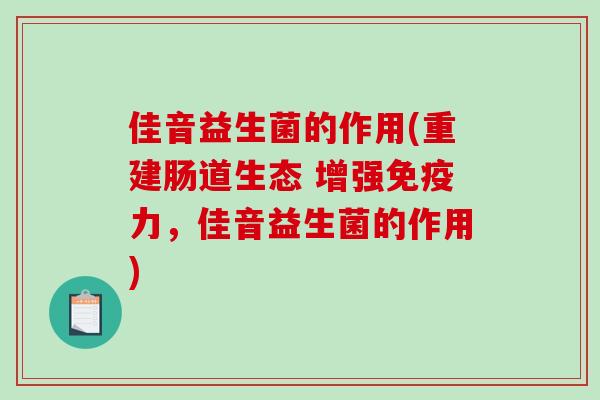 佳音益生菌的作用(重建肠道生态 增强免疫力，佳音益生菌的作用)