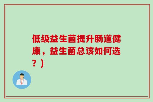低级益生菌提升肠道健康，益生菌总该如何选？)