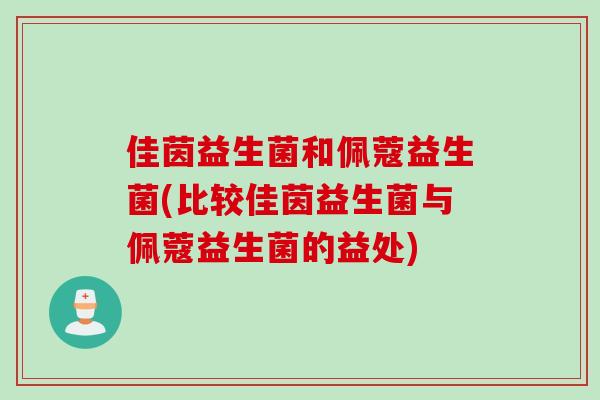 佳茵益生菌和佩蔻益生菌(比较佳茵益生菌与佩蔻益生菌的益处)