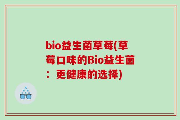 bio益生菌草莓(草莓口味的Bio益生菌：更健康的选择)
