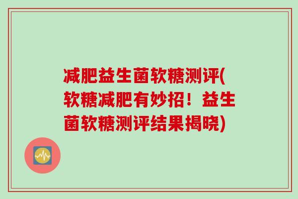 减肥益生菌软糖测评(软糖减肥有妙招！益生菌软糖测评结果揭晓)