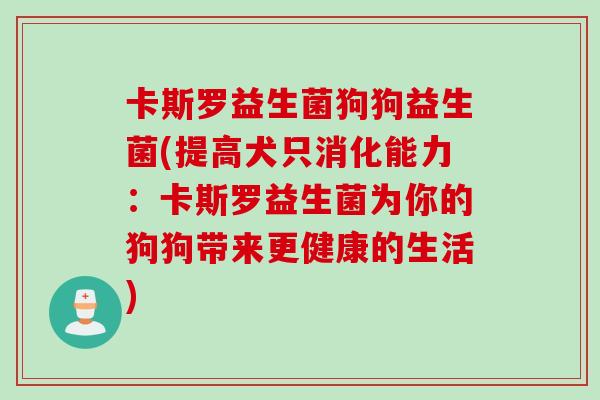 卡斯罗益生菌狗狗益生菌(提高犬只消化能力：卡斯罗益生菌为你的狗狗带来更健康的生活)