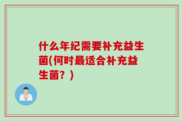 什么年纪需要补充益生菌(何时最适合补充益生菌？)